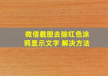 微信截图去除红色涂鸦显示文字 解决方法